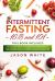 Intermittent Fasting : 101+16/8 the Complete Step by Step Guide for Beginners to Start Your New Lifestyle and Weight Loss, for Men Women and over 50. Include a Bonus 5/2 Method and How to Combine Keto