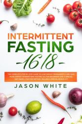 Intermittent Fasting 16/8 : The Complete Step by Step Guide to Lose Weight and Gain More Energy. Intermittent Fasting 101 for Beginners and a Diet Made for This Method. Include Myths about Fasting