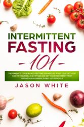 Intermittent Fasting 101 : The Complete Guide with Everything You Need to Start Your Diet, Lose Weight. Includes a 5/2 Method and Diet Made for Intermittent Fasting for Beginners. Bonus 16/8 Schedule