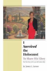 I Survived the Holocaust : To Share His Glory