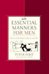 Essential Manners for Men : What to Do, When to Do It, and Why