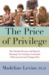 The Price of Privilege : How Parental Pressure and Material Advantage Are Creating a Generation of Disconnected and Unhappy Kids