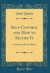 Self-Control and How to Secure It : L'Education de Soi-Meme (Classic Reprint)