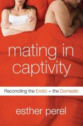 Mating in Captivity : Reconciling the Erotic and the Domestic