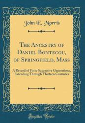 The Ancestry of Daniel Bontecou, of Springfield, Mass : A Record of Forty Successive Generations, Extending Through Thirteen Centuries (Classic Reprint)