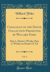 Catalogue of the Dante Collection Presented by Willard Fiske, Vol. 1 : Part 1, Dante's Works; Part 2, Works on Dante (a-G) (Classic Reprint)