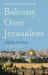 Balcony over Jerusalem : A Middle East Memoir - Israel, Palestine and Beyond