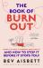 The Book of Burnout: What It Is, Why It Happens, Who Gets It, and How Tostop It Before It Stops You!