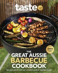 The Great Aussie Barbecue Cookbook : Get Your Grill on with Taste. com. au's Complete Guide to Sizzling Recipes