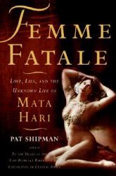 Femme Fatale : Love, Lies, and the Unknown Life of Mata Hari