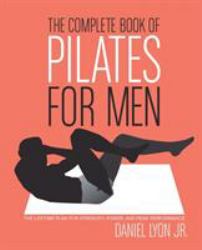 The Complete Book of Pilates for Men : The Lifetime Plan for Strength, Power and Peak Performance