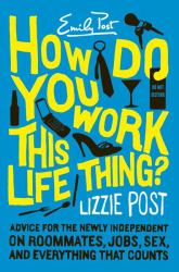 How Do You Work This Life Thing? : Advice for the Newly Independent on Roommates, Jobs, Sex, and Everything That Counts