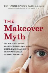 The Makeover Myth : The Real Story Behind Cosmetic Surgery, Injectables, Lasers, Gimmicks, and Hype, and What You Need to Stay Safe