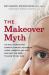 The Makeover Myth : The Real Story Behind Cosmetic Surgery, Injectables, Lasers, Gimmicks, and Hype, and What You Need to Stay Safe