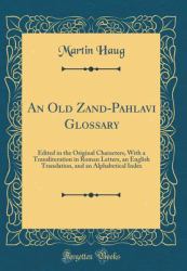 An Old Zand-Pahlavi Glossary : Edited in the Original Characters, with a Transliteration in Roman Letters, an English Translation, and an Alphabetical Index (Classic Reprint)