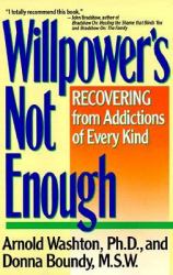 Willpower Is Not Enough : Understanding and Overcoming Addiction and Compulsion