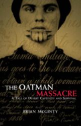 The Oatman Massacre : A Tale of Desert Captivity and Survival