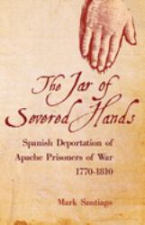 The Jar of Severed Hands : Spanish Deportation of Apache Prisoners of War, 1770-1810