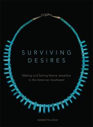 Surviving Desires : Making and Selling Native Jewellery in the American Southwest