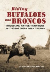 Riding Buffaloes and Broncos : Rodeo and Native Traditions in the Northern Great Plains