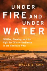 Under Fire and under Water : Wildfire, Flooding, and the Fight for Climate Resilience in the American West