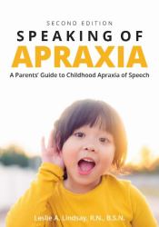 Speaking of Apraxia : A Parents' Guide to Childhood Apraxia of Speech