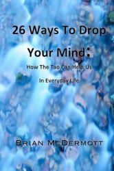 26 Ways to Drop Your Mind: How the Tao Can Help Us in Everyday Life