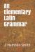 An Elementary Latin Grammar