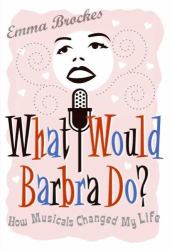 What Would Barbra Do? : How Musicals Changed My Life