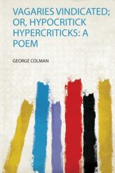 Vagaries Vindicated; or, Hypocritick Hypercriticks : A Poem