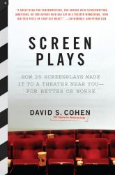 Screen Plays : How 25 Screenplays Made It to a Theater near You--For Better or Worse