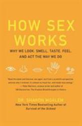 How Sex Works : Why We Look, Smell, Taste, Feel, and Act the Way We Do