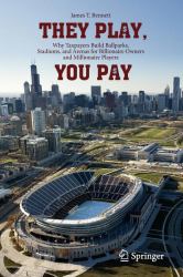 They Play, You Pay : Why Taxpayers Build Ballparks, Stadiums, and Arenas for Billionaire Owners and Millionaire Players