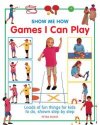 Games I Can Play : Loads of Fun Things for Kids to Do, Shown Step by Step