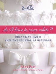 Do I Have to Wear White? : Emily Post Answers America's Top Wedding Questions