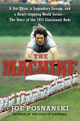 The Machine : A Hot Team, a Legendary Season, and a Heart-Stopping World Series: the Story of the 1975 Cincinnati Reds