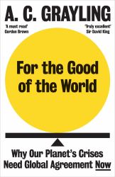 For the Good of the World : Why Our Planet's Crises Need Global Agreement Now