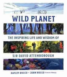 Wild Planet : The Inspiring Life and Wisdom of Sir David Attenborough