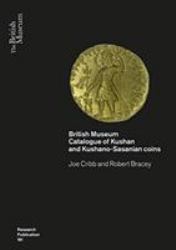 Kushan Coins : A Catalogue Based on the Kushan, Kushano-Sasanian and Kidarite Hun Coins in the British Museum, 1St−5Th Centuries AD