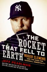 The Rocket That Fell to Earth : Roger Clemens and the Rage for Baseball Immortality