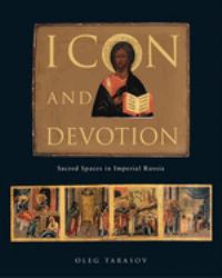 Icon and Devotion : Sacred Spaces in Imperial Russia