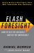 Flash Foresight : How to See the Invisible and Do the Impossible