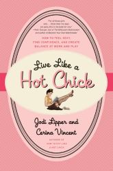 Live Like a Hot Chick : How to Feel Sexy, Find Confidence, and Create Balance at Work and Play