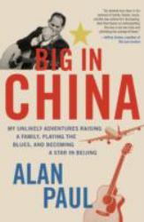 Big in China : My Unlikely Adventures Raising a Family, Playing the Blues, and Becoming a Star in Beijing