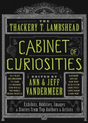 The Thackery T. Lambshead Cabinet of Curiosities : Exhibits, Oddities, Images, and Stories from Top Authors and Artists