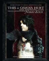 This Is Gonna Hurt : Music, Photography and Life Through the Distorted Lens of Nikki Sixx