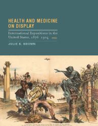 Health and Medicine on Display : International Expositions in the United States, 1876-1904