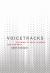 Voicetracks : Attuning to Voice in Media and the Arts