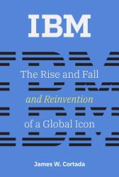 IBM : The Rise and Fall and Reinvention of a Global Icon