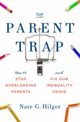 The Parent Trap : How to Stop Overloading Parents and Fix Our Inequality Crisis